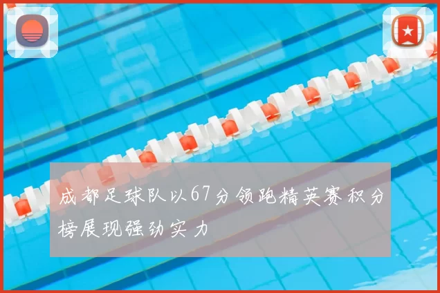 成都足球队以67分领跑精英赛积分榜展现强劲实力