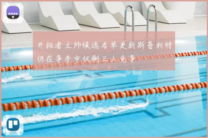 开拓者主帅候选名单更新斯普利特仍在争夺中仅剩三人竞争