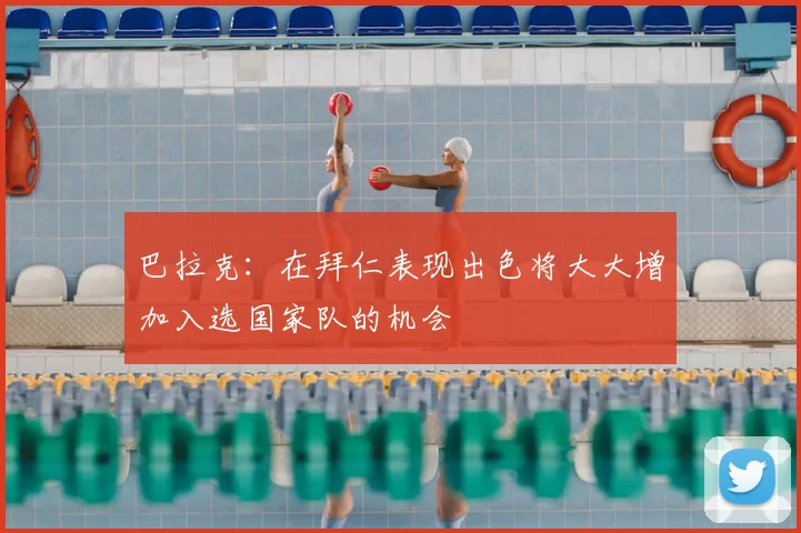 巴拉克:在拜仁表现出色将大大增加入选国家队的机会
