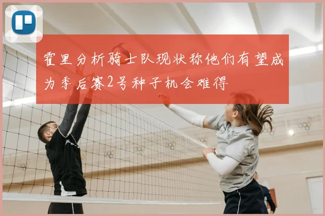 霍里分析骑士队现状称他们有望成为季后赛2号种子机会难得