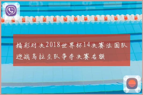 精彩对决2018世界杯14决赛法国队迎战乌拉圭队争夺决赛名额