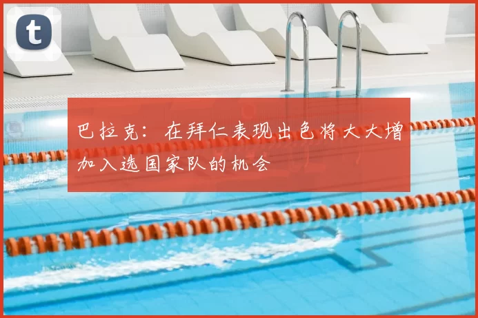 巴拉克:在拜仁表现出色将大大增加入选国家队的机会