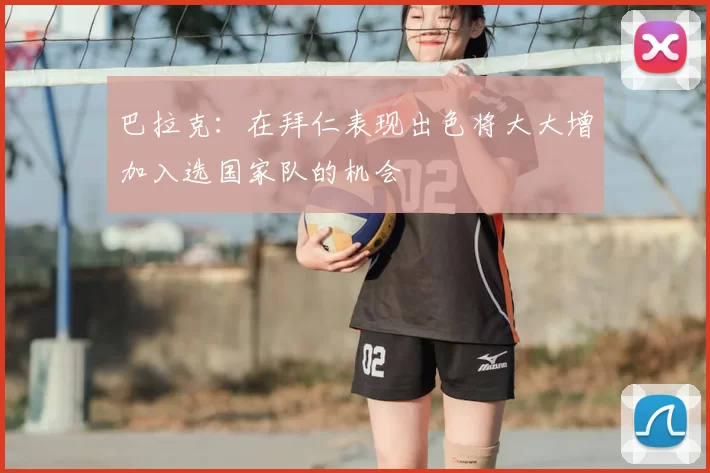 巴拉克：在拜仁表现出色将大大增加入选国家队的机会
