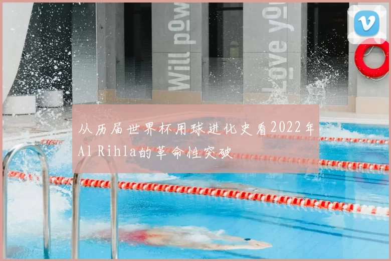 从历届世界杯用球进化史看2022年Al Rihla的革命性突破