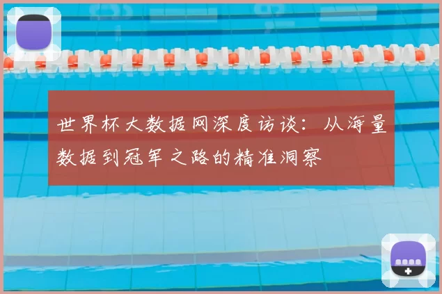 世界杯大数据网深度访谈:从海量数据到冠军之路的精准洞察