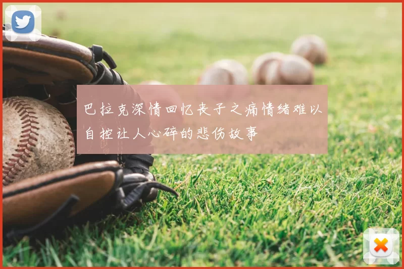 巴拉克深情回忆丧子之痛情绪难以自控让人心碎的悲伤故事