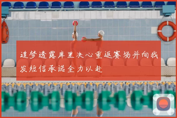 追梦透露库里决心重返赛场并向我发短信承诺全力以赴