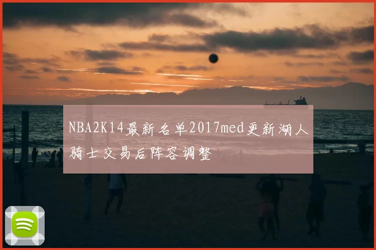 NBA2K14最新名单2017med更新湖人骑士交易后阵容调整