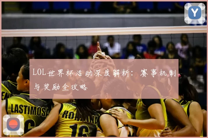 LOL世界杯活动深度解析：赛事机制与奖励全攻略