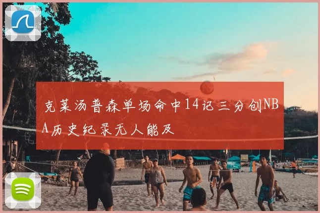 克莱汤普森单场命中14记三分创NBA历史纪录无人能及