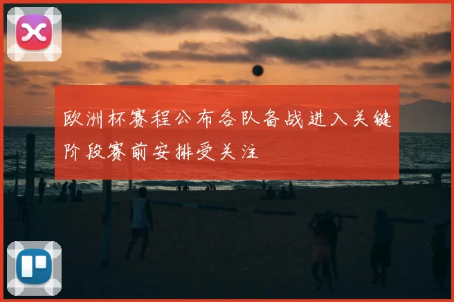 欧洲杯赛程公布各队备战进入关键阶段赛前安排受关注