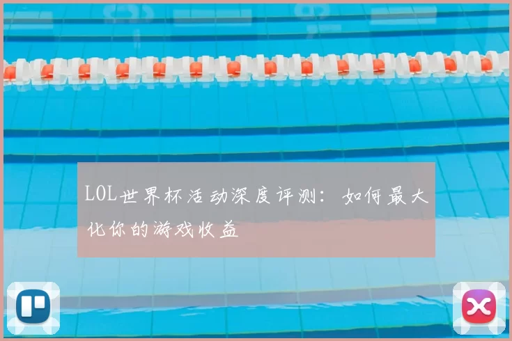 LOL世界杯活动深度评测:如何最大化你的游戏收益