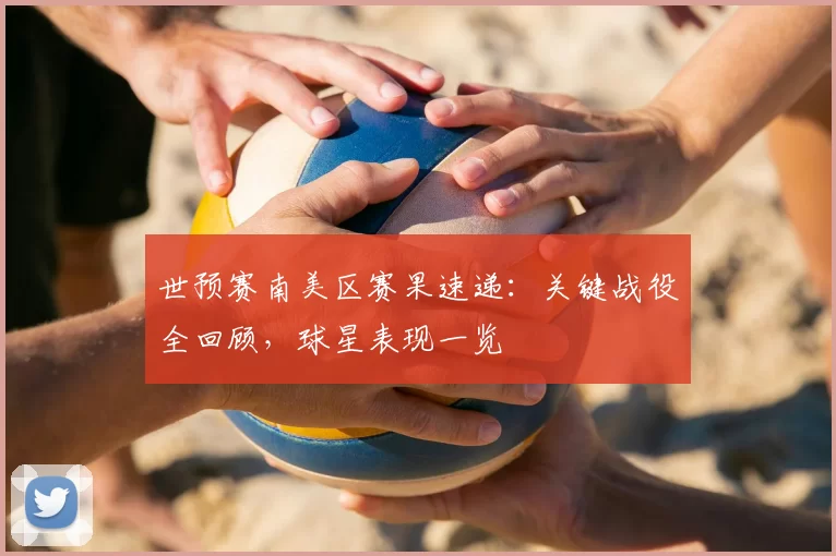 世预赛南美区赛果速递：关键战役全回顾，球星表现一览