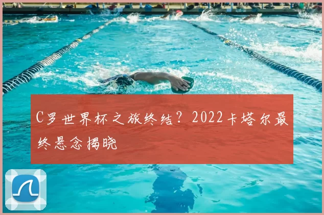 C罗世界杯之旅终结？2022卡塔尔最终悬念揭晓