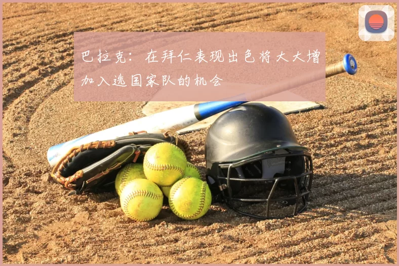 巴拉克:在拜仁表现出色将大大增加入选国家队的机会