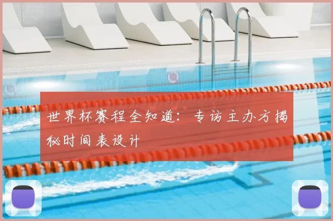 世界杯赛程全知道:专访主办方揭秘时间表设计