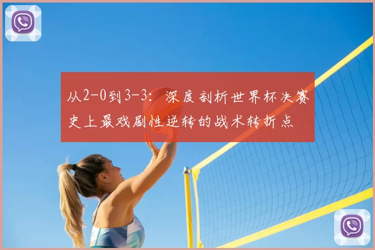 从2-0到3-3：深度剖析世界杯决赛史上最戏剧性逆转的战术转折点