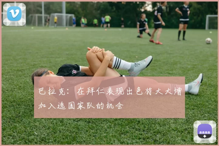 巴拉克：在拜仁表现出色将大大增加入选国家队的机会