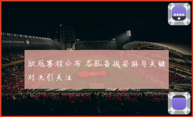 欧冠赛程公布 各队备战安排与关键对决引关注
