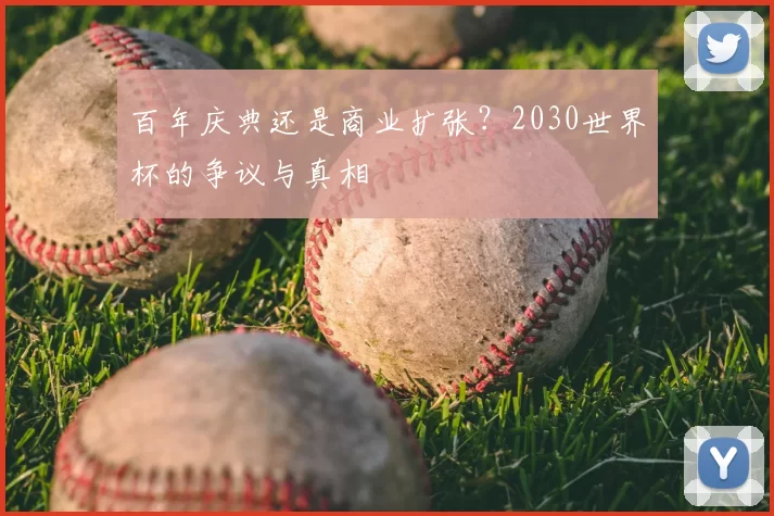 百年庆典还是商业扩张?2030世界杯的争议与真相