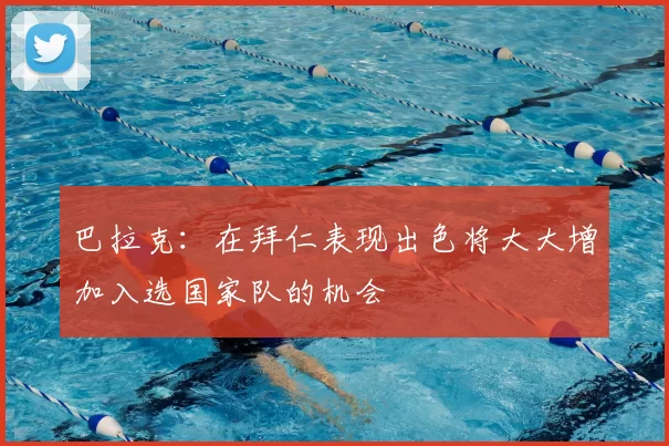 巴拉克：在拜仁表现出色将大大增加入选国家队的机会