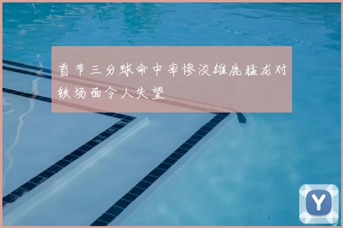首节三分球命中率惨淡雄鹿猛龙对铁场面令人失望