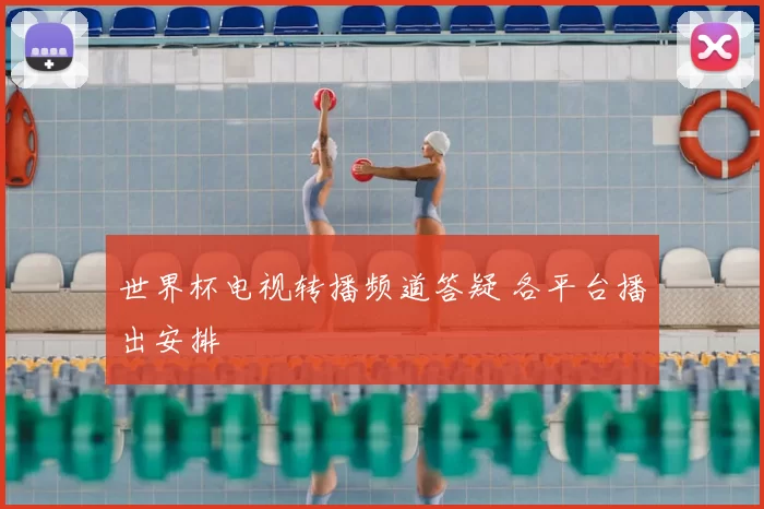 世界杯电视转播频道答疑 各平台播出安排