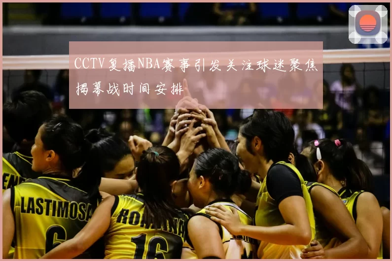 CCTV复播NBA赛事引发关注球迷聚焦揭幕战时间安排