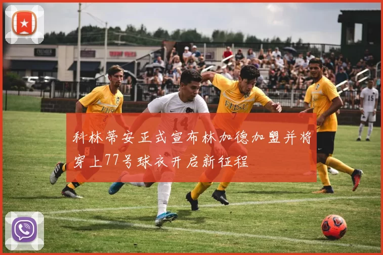 科林蒂安正式宣布林加德加盟并将穿上77号球衣开启新征程