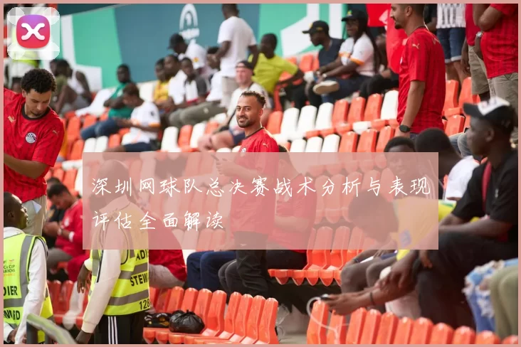 深圳网球队总决赛战术分析与表现评估全面解读