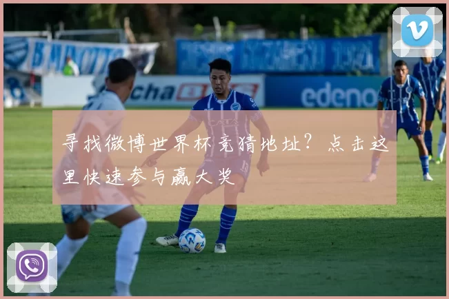 寻找微博世界杯竞猜地址？点击这里快速参与赢大奖