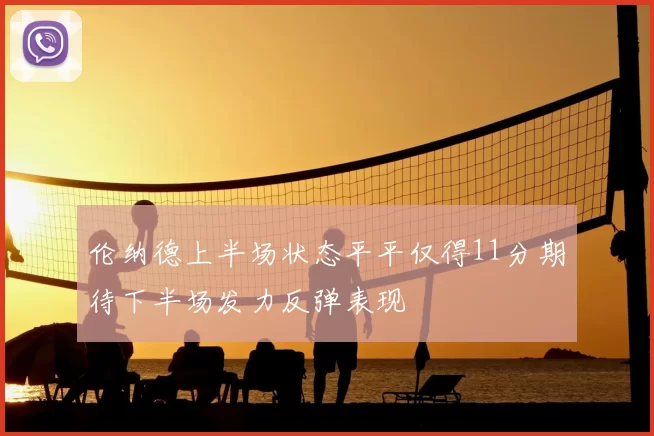 伦纳德上半场状态平平仅得11分期待下半场发力反弹表现