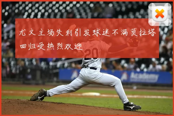 尤文主场失利引发球迷不满莫拉塔回归受热烈欢迎