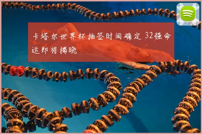 卡塔尔世界杯抽签时间确定 32强命运即将揭晓