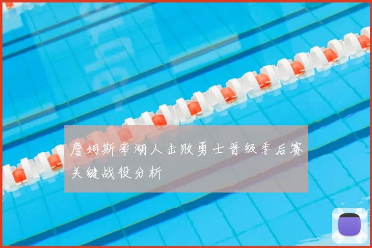 詹姆斯率湖人击败勇士晋级季后赛关键战役分析