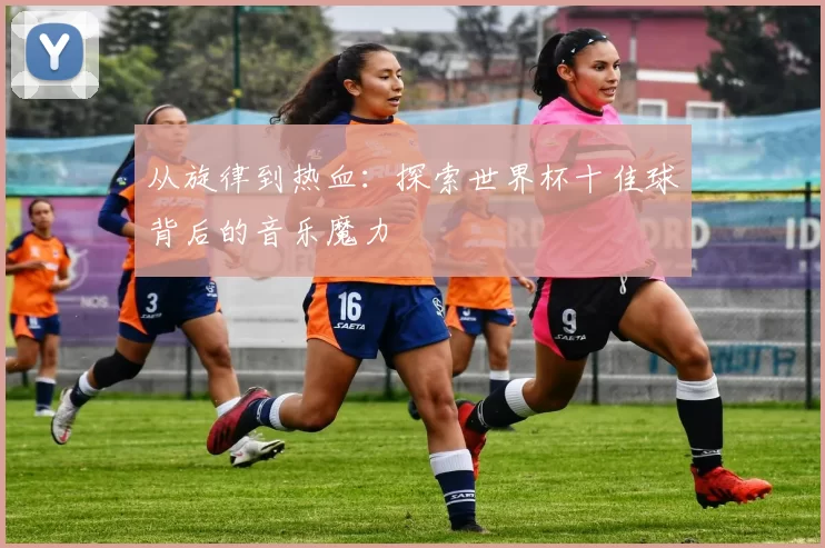 从旋律到热血：探索世界杯十佳球背后的音乐魔力