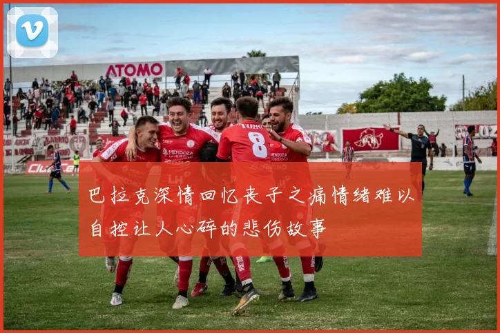 巴拉克深情回忆丧子之痛情绪难以自控让人心碎的悲伤故事