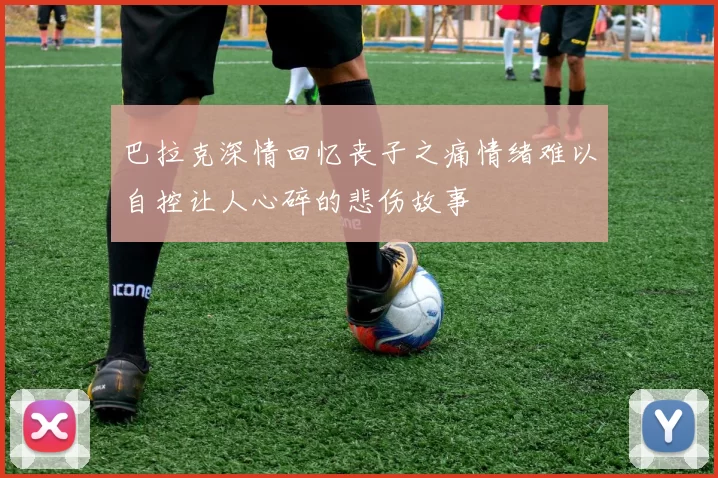 巴拉克深情回忆丧子之痛情绪难以自控让人心碎的悲伤故事