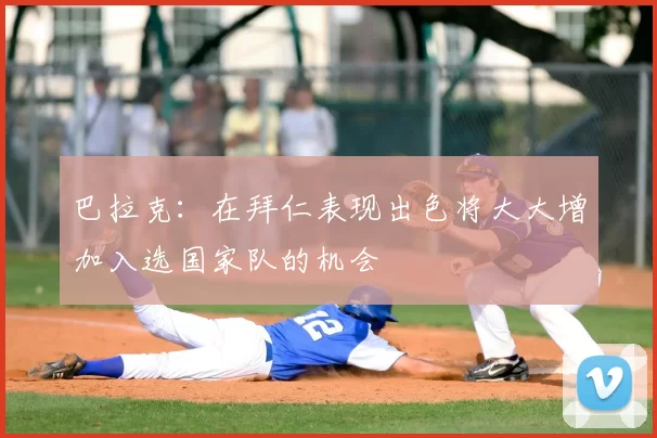 巴拉克：在拜仁表现出色将大大增加入选国家队的机会