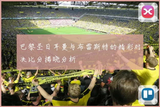 巴黎圣日耳曼与布雷斯特的精彩对决比分揭晓分析