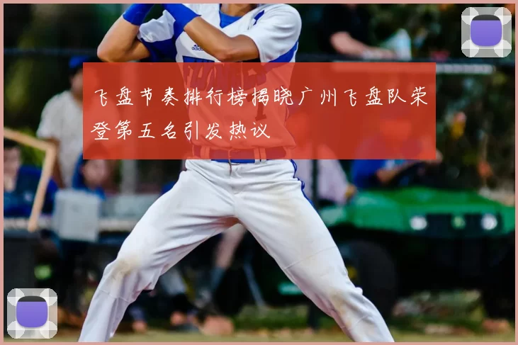 飞盘节奏排行榜揭晓广州飞盘队荣登第五名引发热议