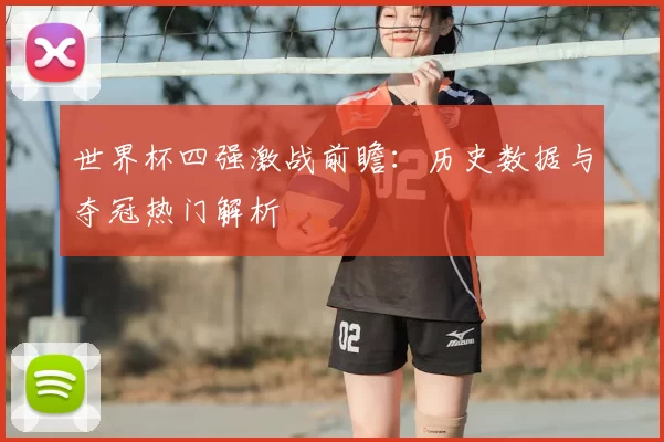 世界杯四强激战前瞻:历史数据与夺冠热门解析