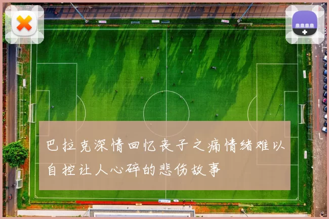 巴拉克深情回忆丧子之痛情绪难以自控让人心碎的悲伤故事