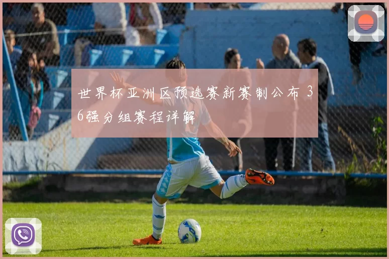 世界杯亚洲区预选赛新赛制公布 36强分组赛程详解
