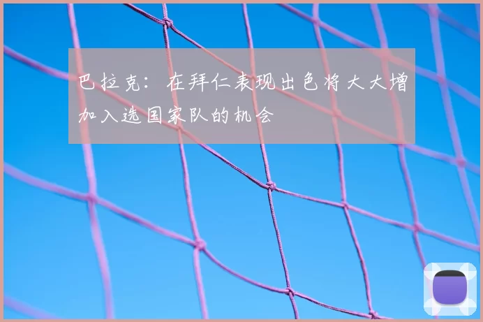 巴拉克:在拜仁表现出色将大大增加入选国家队的机会