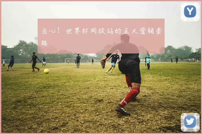 当心！世界杯网投站的五大营销套路