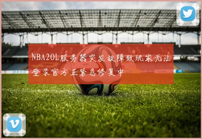 NBA2OL服务器突发故障致玩家无法登录官方正紧急修复中