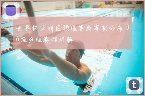 世界杯亚洲区预选赛新赛制公布 36强分组赛程详解
