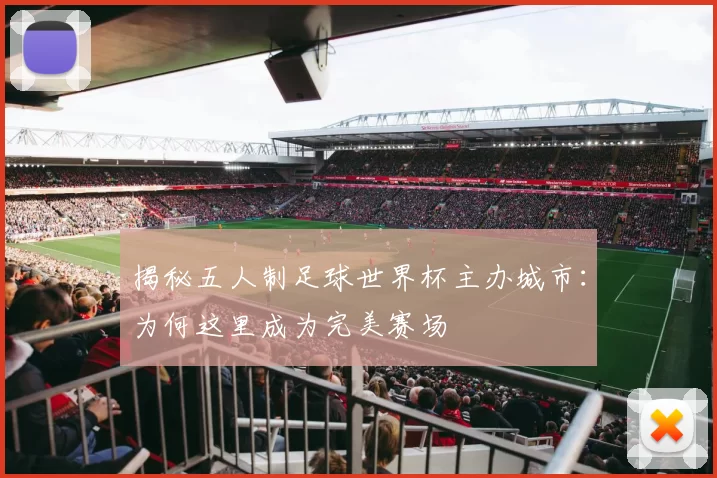 揭秘五人制足球世界杯主办城市：为何这里成为完美赛场