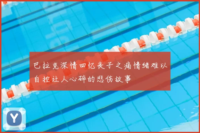 巴拉克深情回忆丧子之痛情绪难以自控让人心碎的悲伤故事